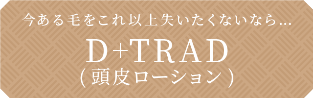 今ある毛をこれ以上失いたくないなら…D+TRAD(頭皮ローション)