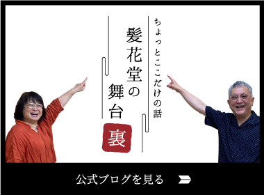 ちょっとここだけの話 髪花堂の舞台裏