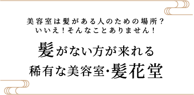 美容室は髪がある人のための場所?いいえ!そんなことありません!髪がない方が来れる稀有な美容室・髪花堂